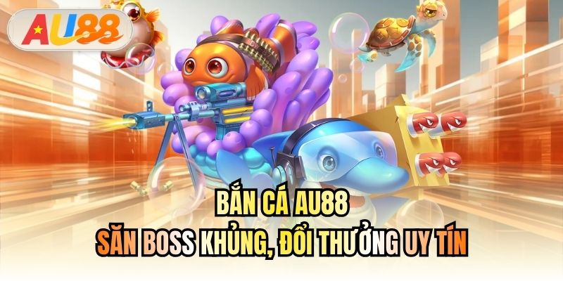 Bắn Cá AU88 - Săn Boss Khủng, Đổi Thưởng Uy Tín