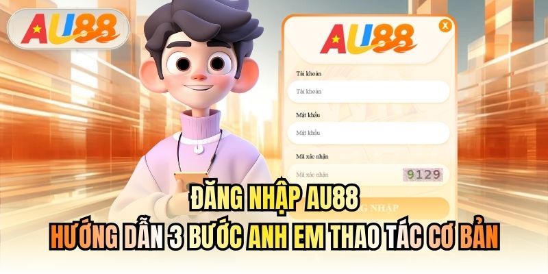 Đăng Nhập AU88 - Hướng Dẫn 3 Bước Anh Em Thao Tác Cơ Bản